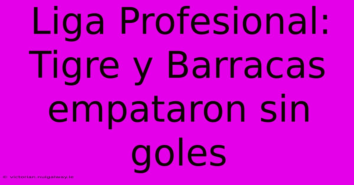 Liga Profesional: Tigre Y Barracas Empataron Sin Goles