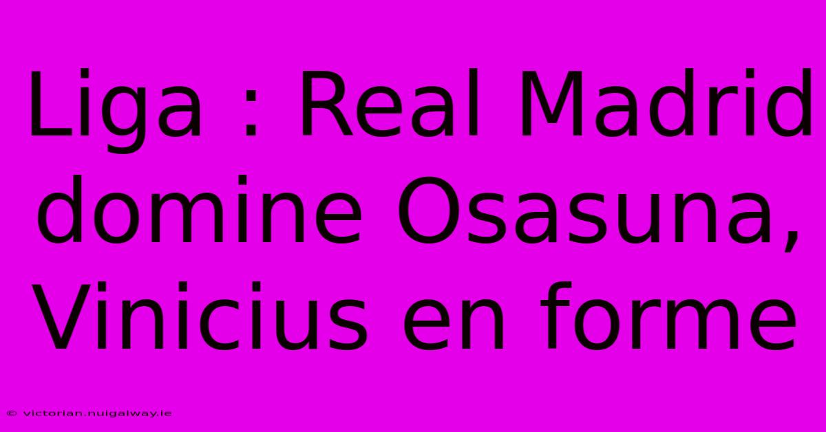 Liga : Real Madrid Domine Osasuna, Vinicius En Forme 