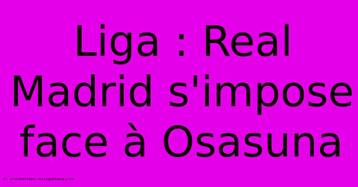 Liga : Real Madrid S'impose Face À Osasuna