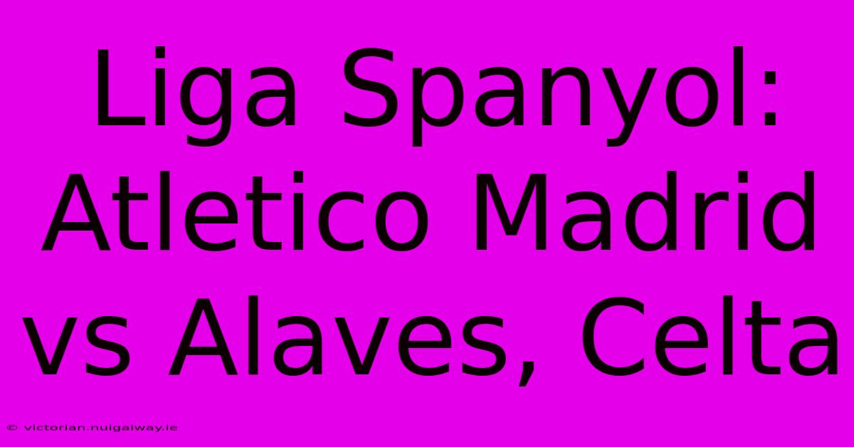 Liga Spanyol: Atletico Madrid Vs Alaves, Celta