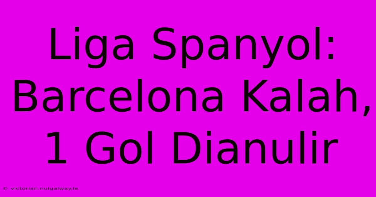 Liga Spanyol: Barcelona Kalah, 1 Gol Dianulir