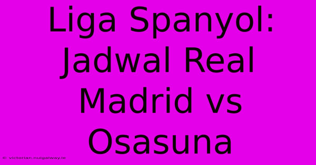 Liga Spanyol: Jadwal Real Madrid Vs Osasuna