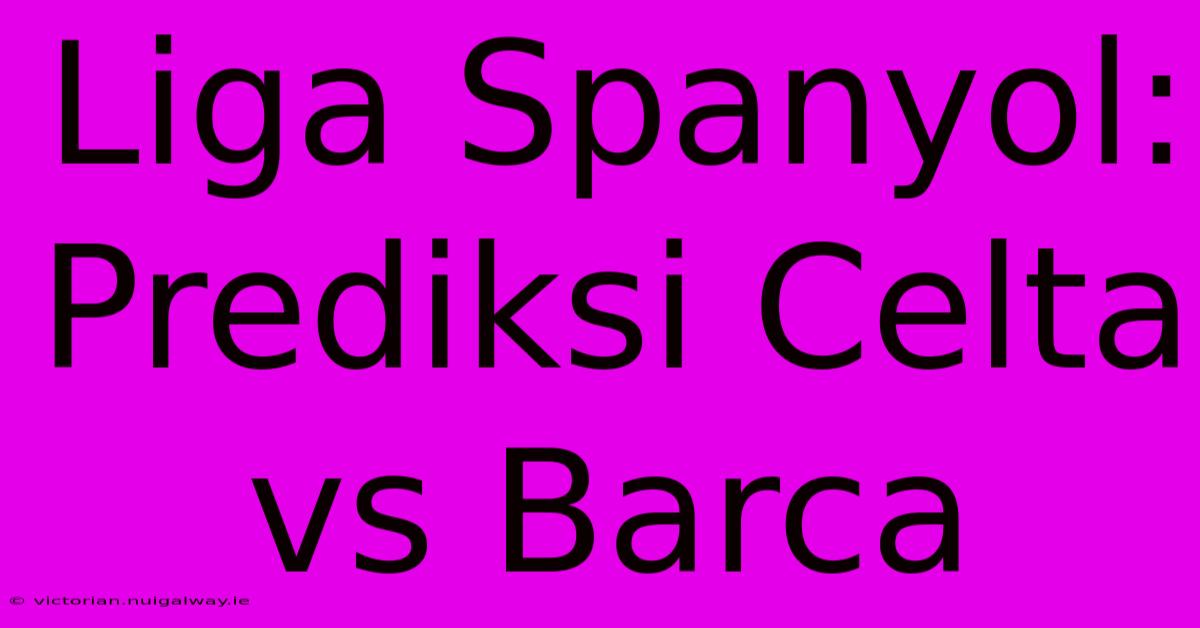 Liga Spanyol: Prediksi Celta Vs Barca