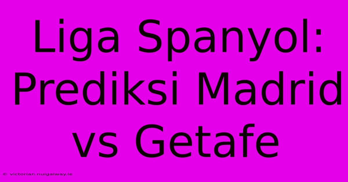 Liga Spanyol: Prediksi Madrid Vs Getafe