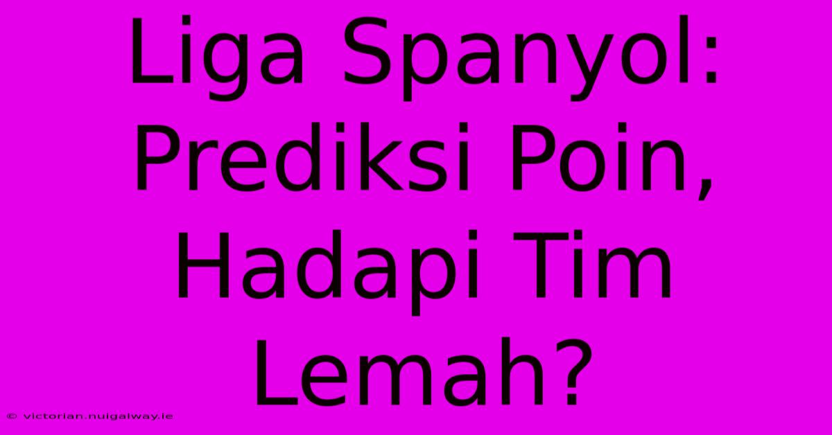 Liga Spanyol: Prediksi Poin, Hadapi Tim Lemah?