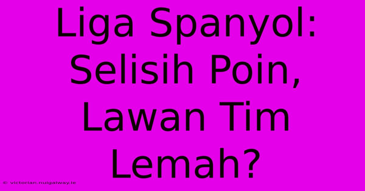 Liga Spanyol: Selisih Poin, Lawan Tim Lemah?