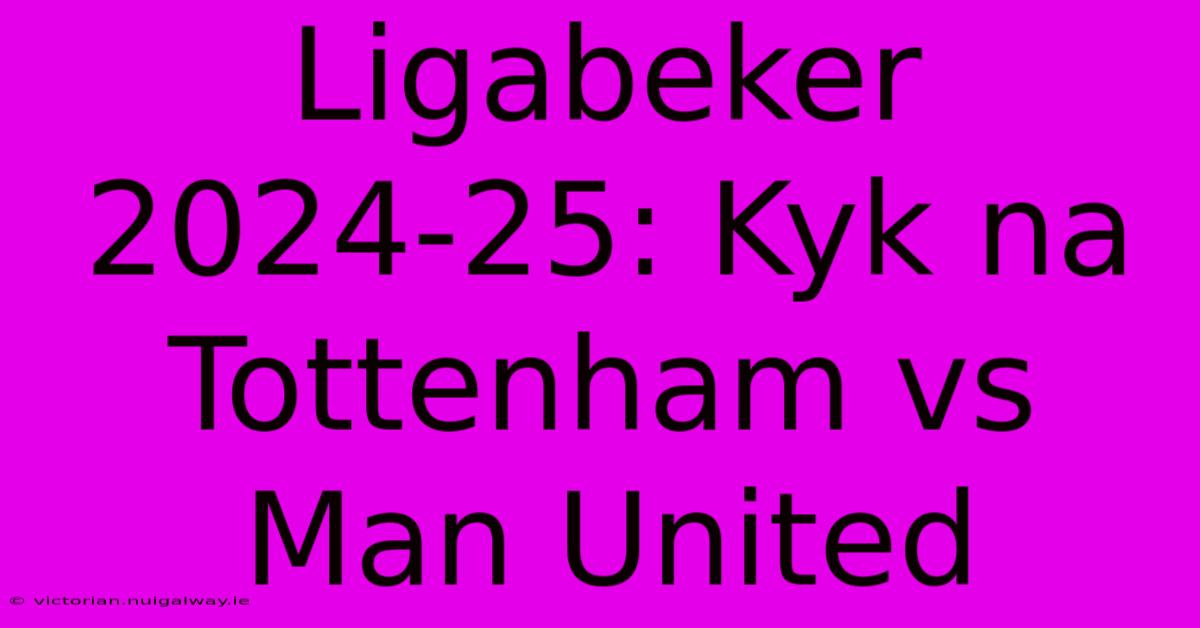 Ligabeker 2024-25: Kyk Na Tottenham Vs Man United