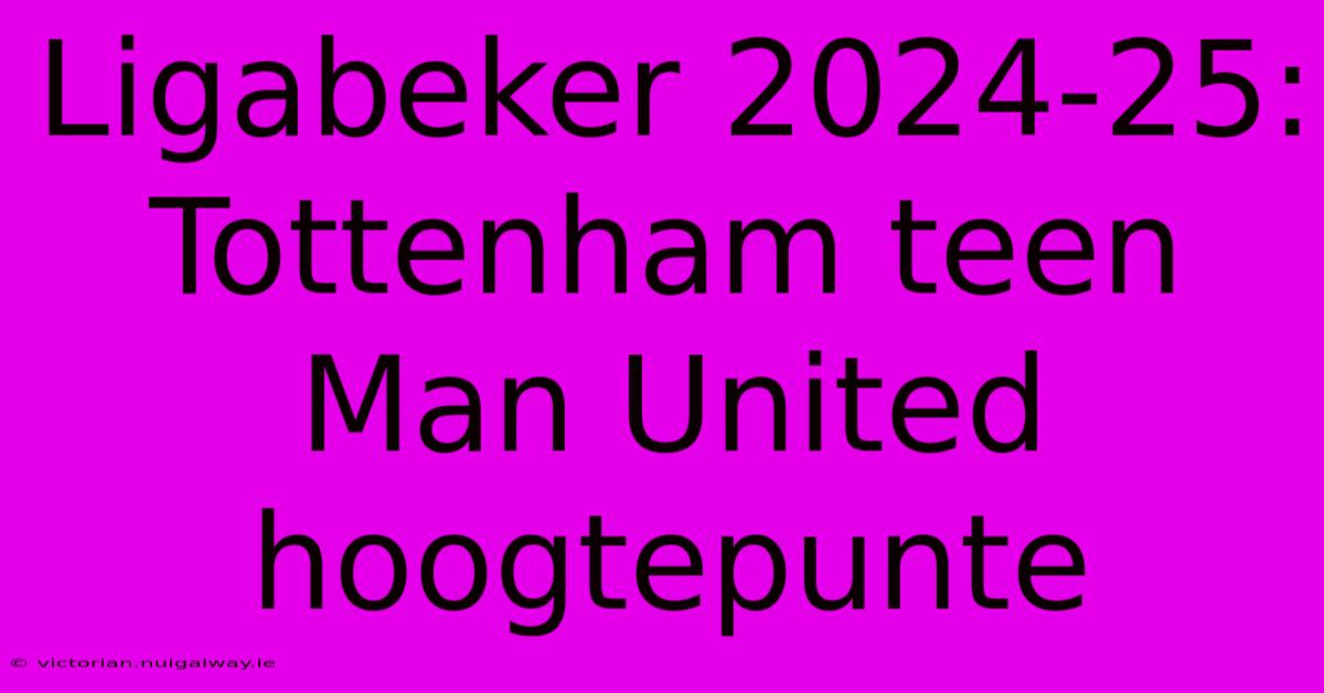 Ligabeker 2024-25: Tottenham Teen Man United Hoogtepunte