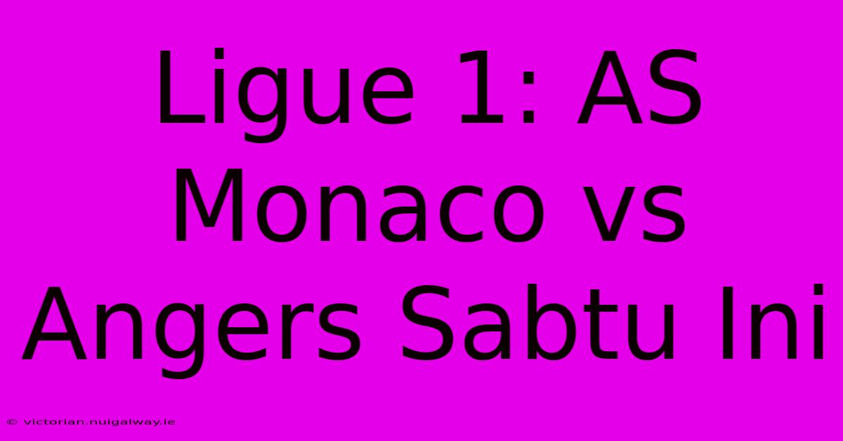 Ligue 1: AS Monaco Vs Angers Sabtu Ini