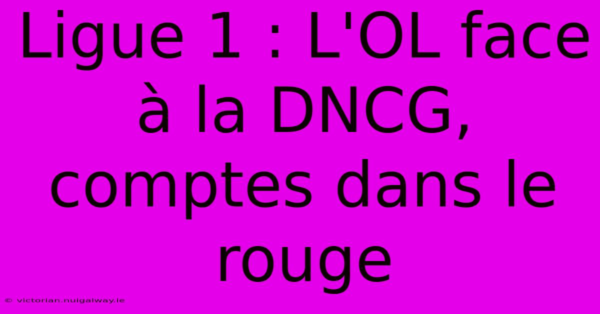 Ligue 1 : L'OL Face À La DNCG, Comptes Dans Le Rouge