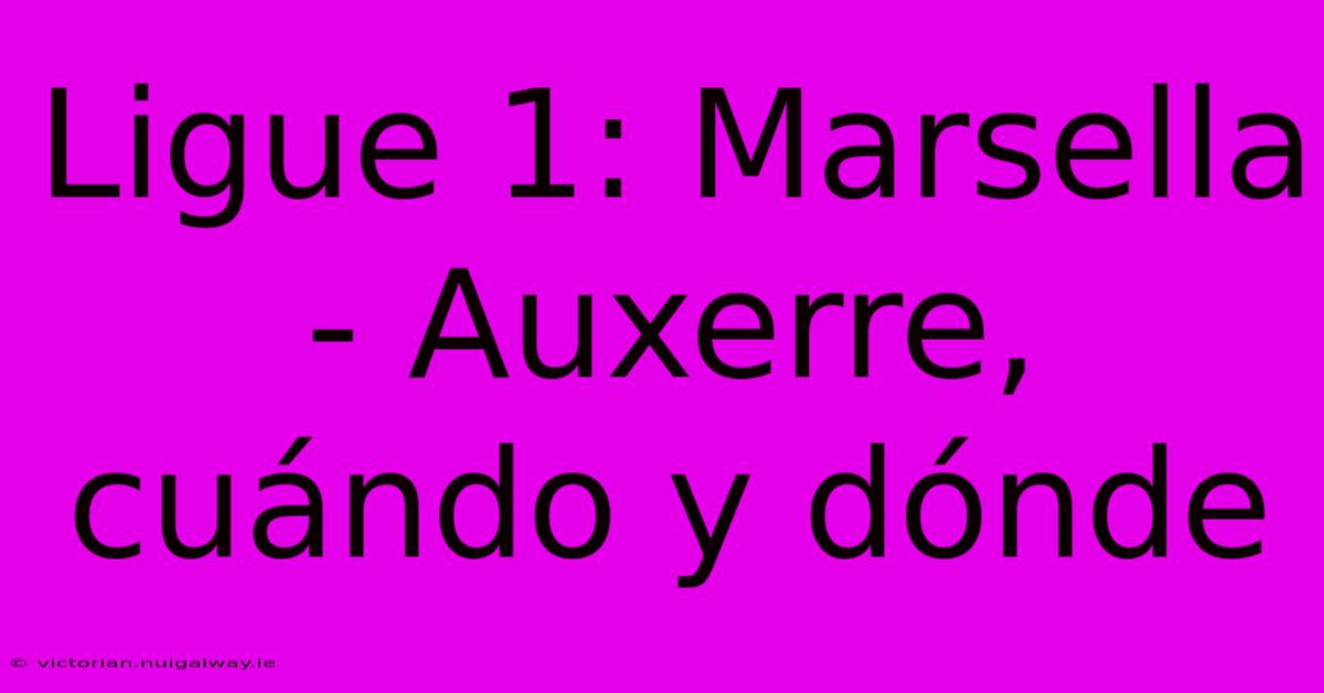 Ligue 1: Marsella - Auxerre, Cuándo Y Dónde