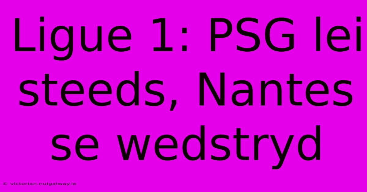 Ligue 1: PSG Lei Steeds, Nantes Se Wedstryd