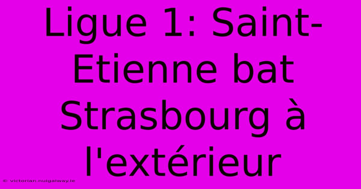 Ligue 1: Saint-Etienne Bat Strasbourg À L'extérieur