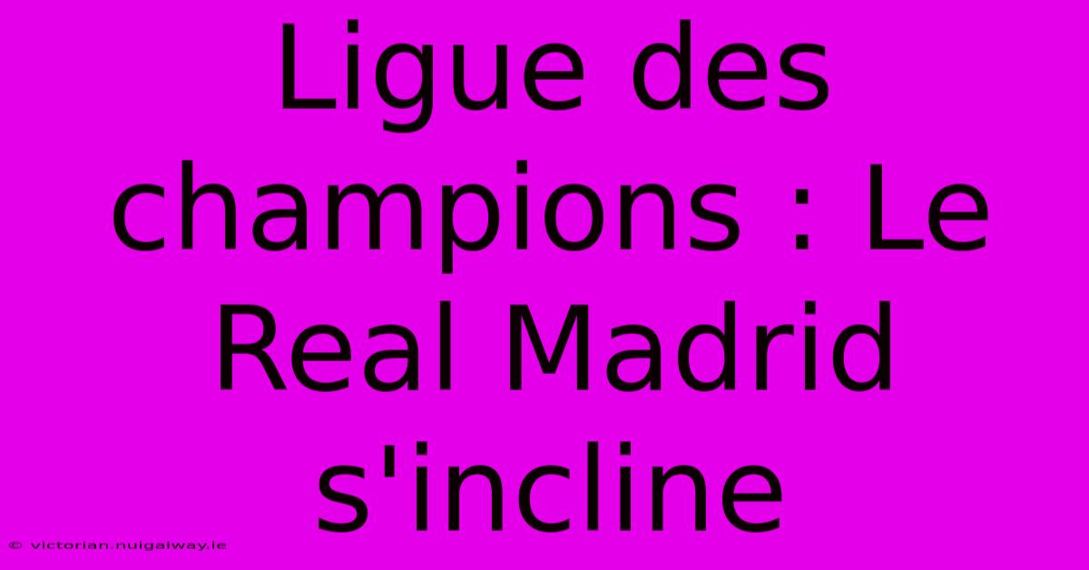 Ligue Des Champions : Le Real Madrid S'incline