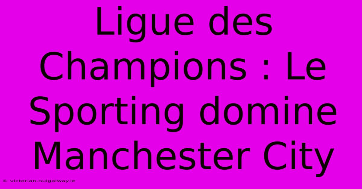 Ligue Des Champions : Le Sporting Domine Manchester City