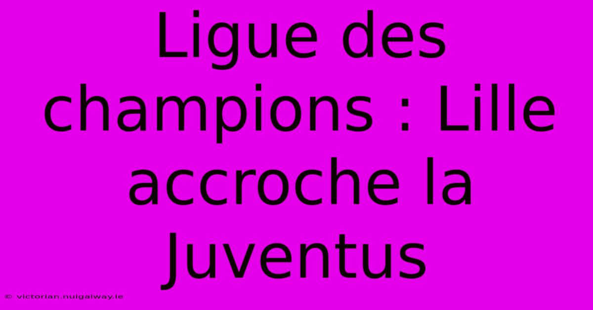 Ligue Des Champions : Lille Accroche La Juventus 