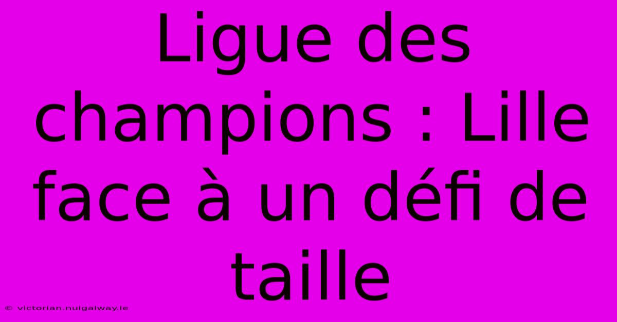 Ligue Des Champions : Lille Face À Un Défi De Taille