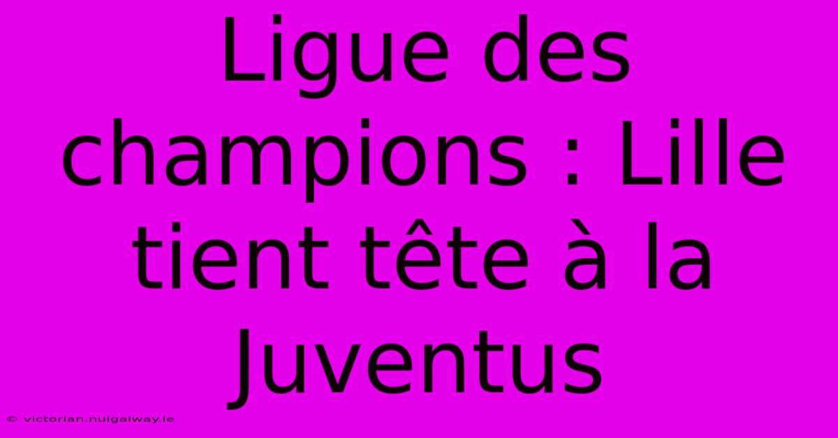 Ligue Des Champions : Lille Tient Tête À La Juventus