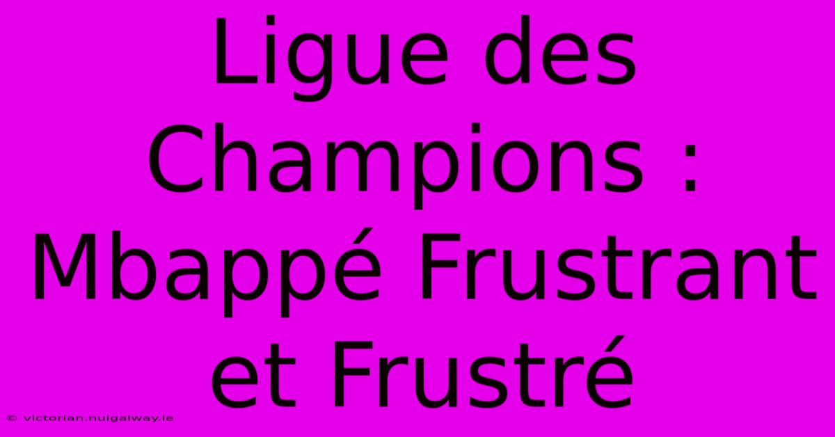 Ligue Des Champions : Mbappé Frustrant Et Frustré