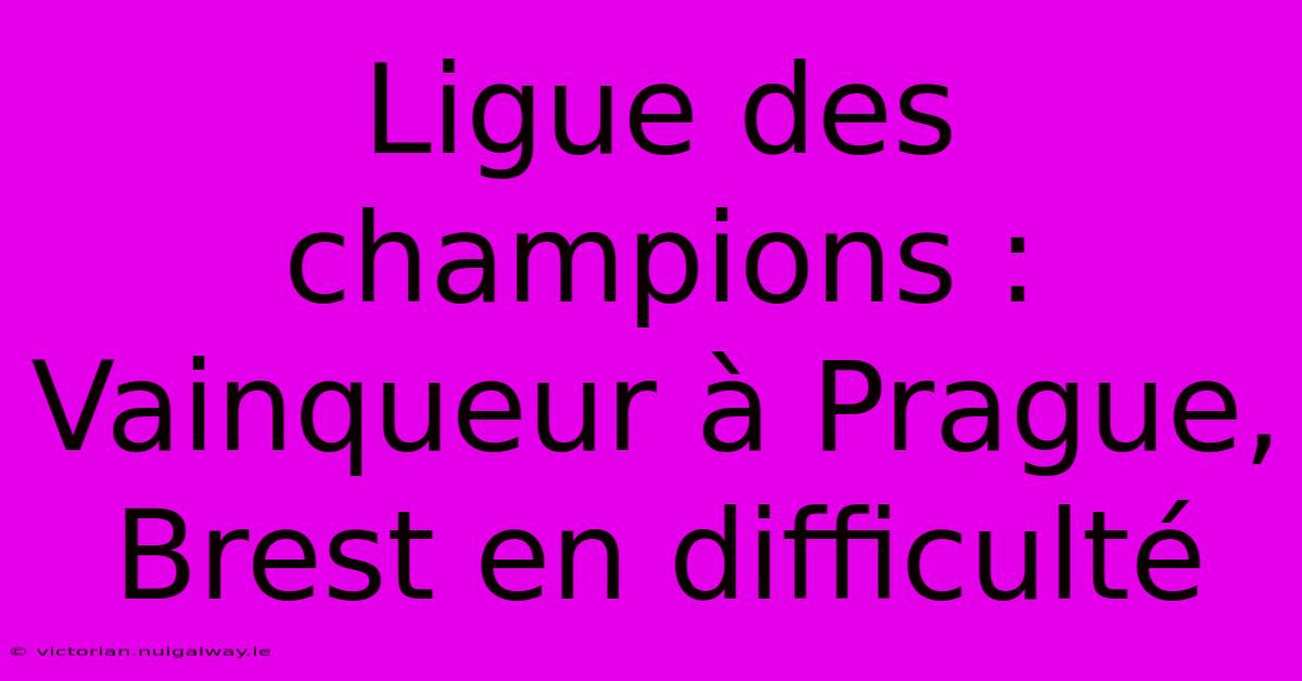 Ligue Des Champions : Vainqueur À Prague, Brest En Difficulté 