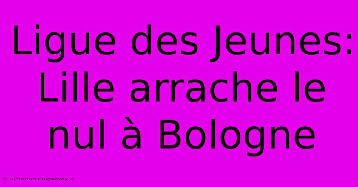 Ligue Des Jeunes: Lille Arrache Le Nul À Bologne