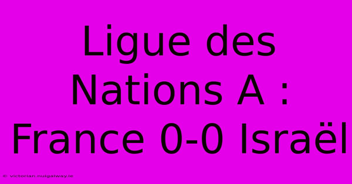 Ligue Des Nations A : France 0-0 Israël