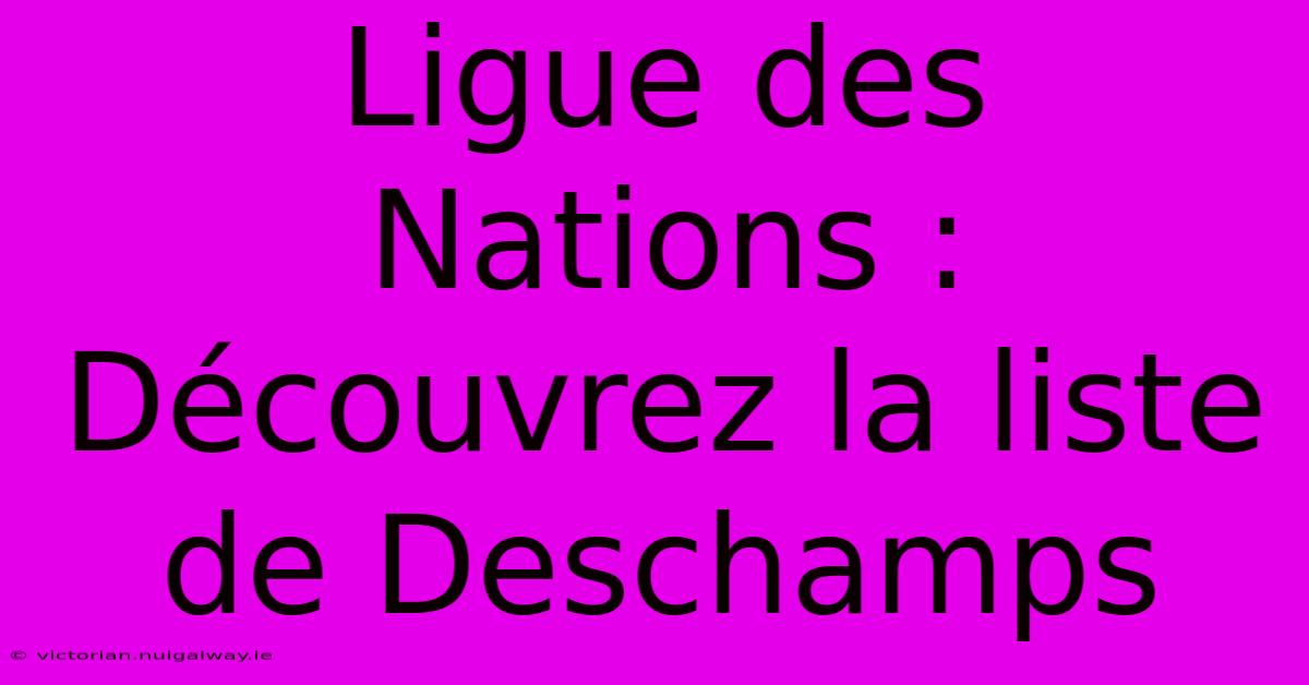 Ligue Des Nations : Découvrez La Liste De Deschamps