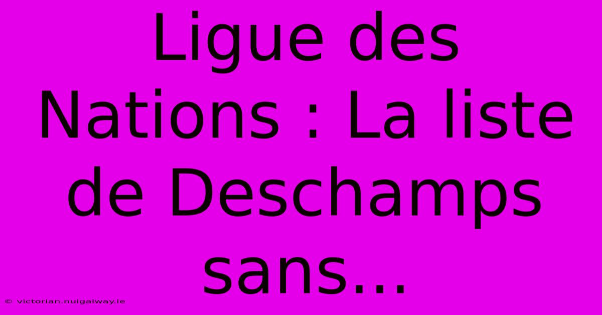 Ligue Des Nations : La Liste De Deschamps Sans...