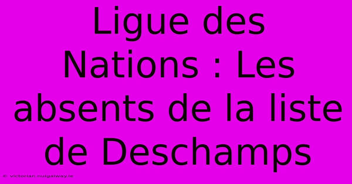 Ligue Des Nations : Les Absents De La Liste De Deschamps