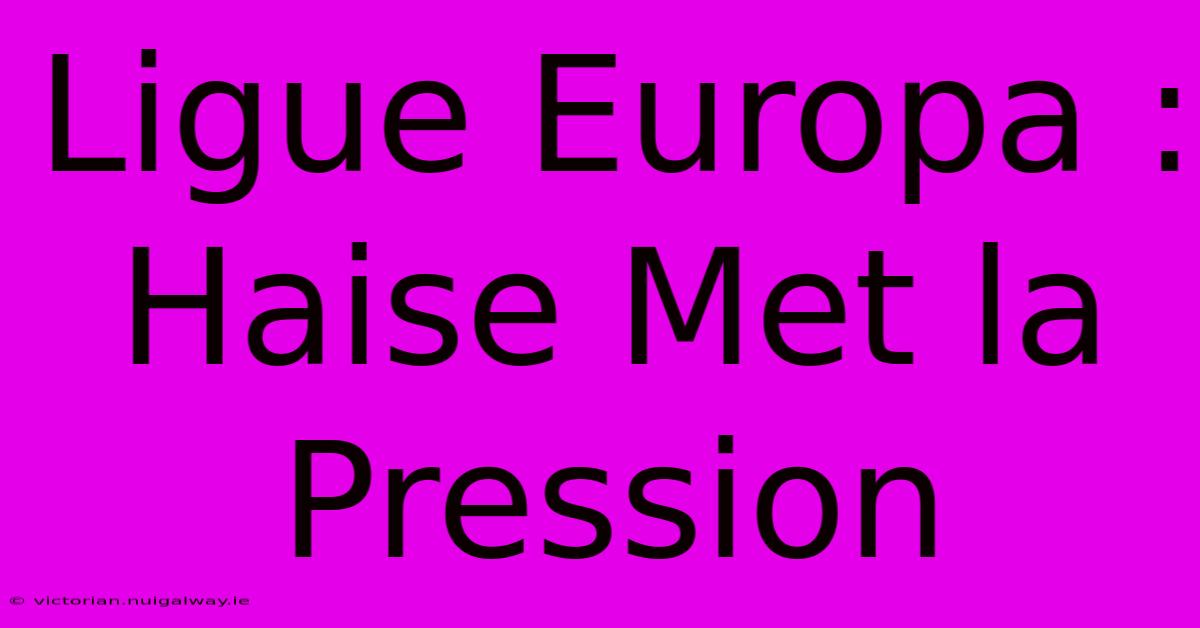 Ligue Europa : Haise Met La Pression