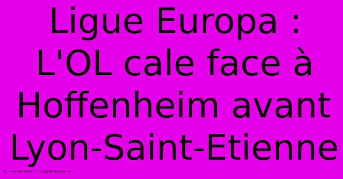 Ligue Europa : L'OL Cale Face À Hoffenheim Avant Lyon-Saint-Etienne