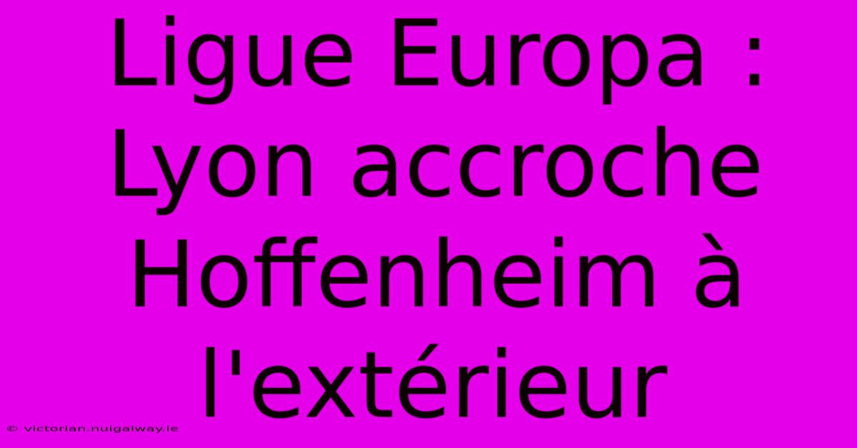 Ligue Europa : Lyon Accroche Hoffenheim À L'extérieur