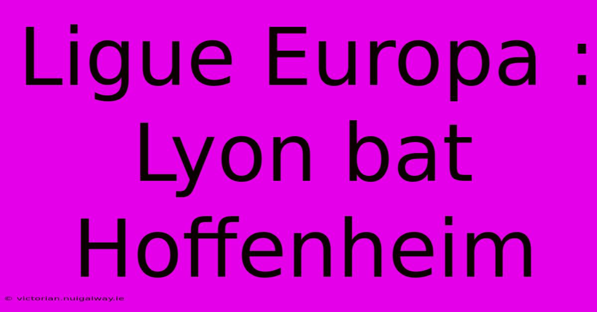 Ligue Europa : Lyon Bat Hoffenheim