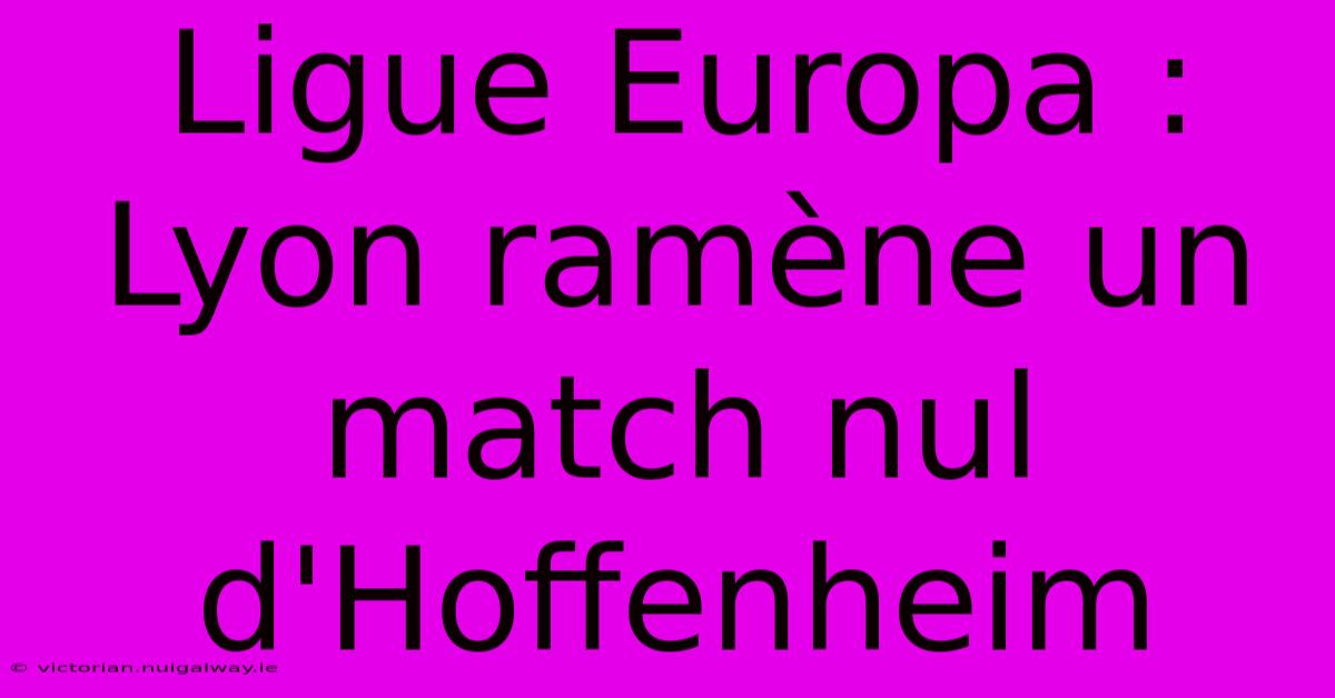 Ligue Europa : Lyon Ramène Un Match Nul D'Hoffenheim 