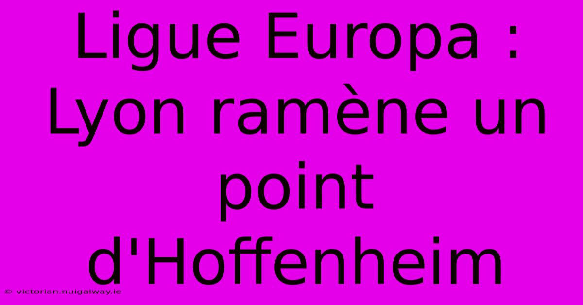 Ligue Europa : Lyon Ramène Un Point D'Hoffenheim