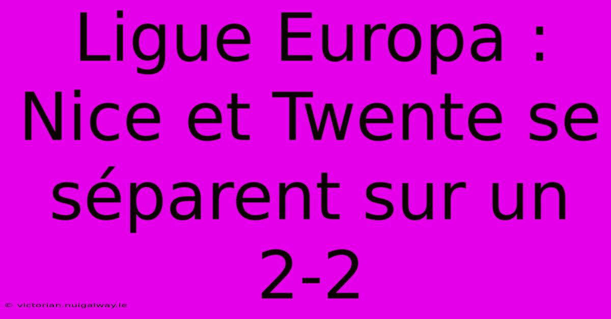 Ligue Europa : Nice Et Twente Se Séparent Sur Un 2-2 