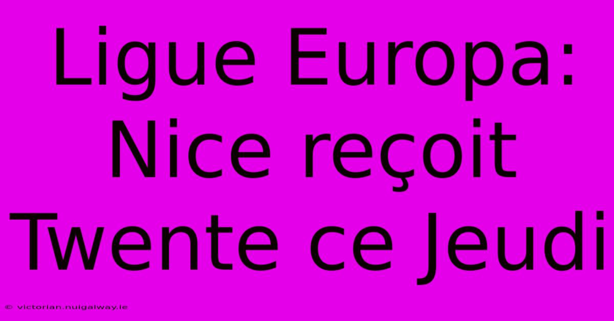 Ligue Europa: Nice Reçoit Twente Ce Jeudi