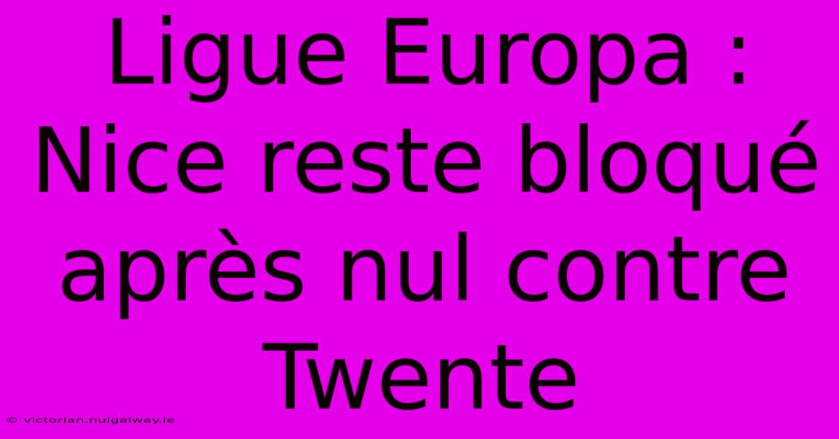 Ligue Europa : Nice Reste Bloqué Après Nul Contre Twente