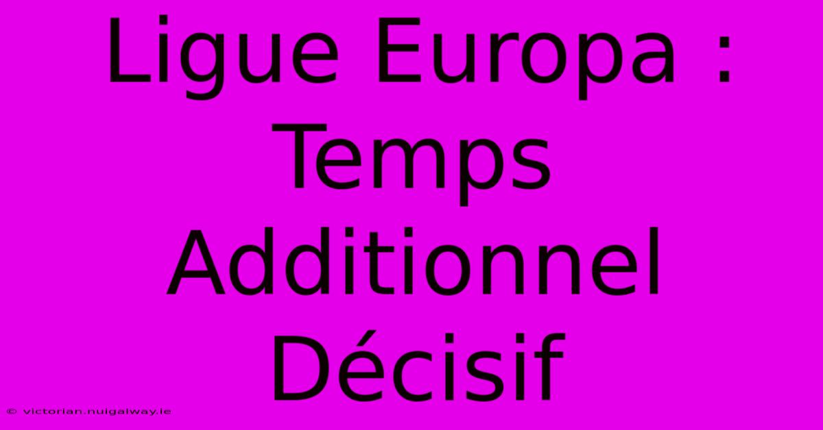 Ligue Europa : Temps Additionnel Décisif