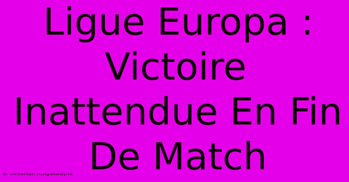 Ligue Europa : Victoire Inattendue En Fin De Match