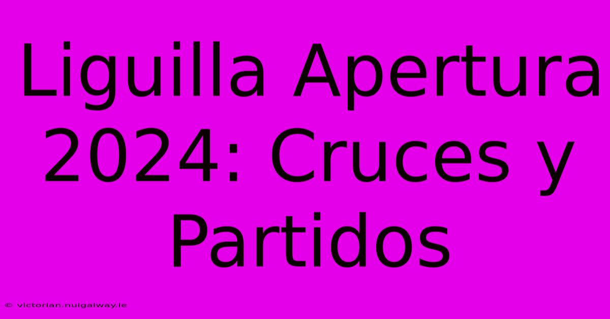 Liguilla Apertura 2024: Cruces Y Partidos