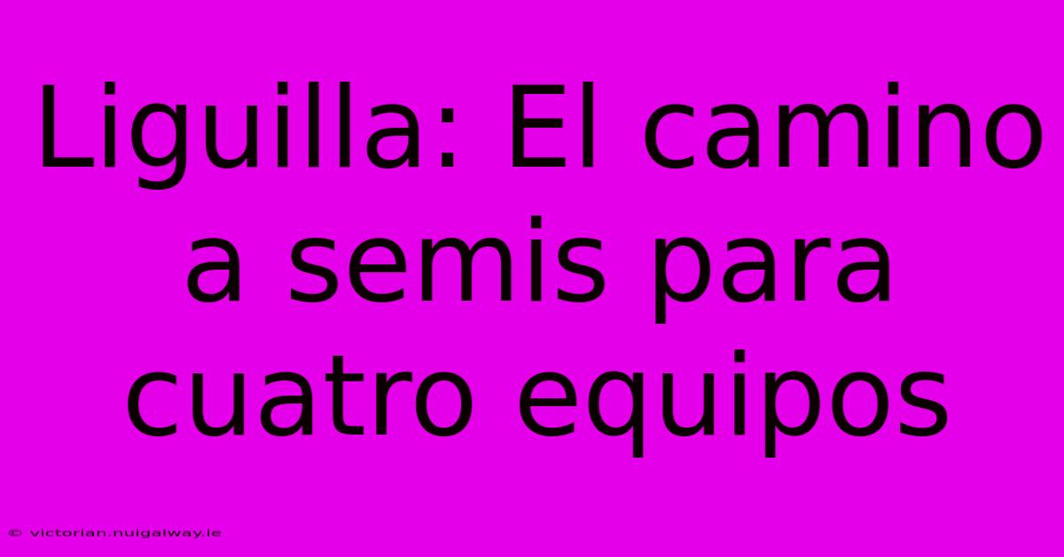 Liguilla: El Camino A Semis Para Cuatro Equipos