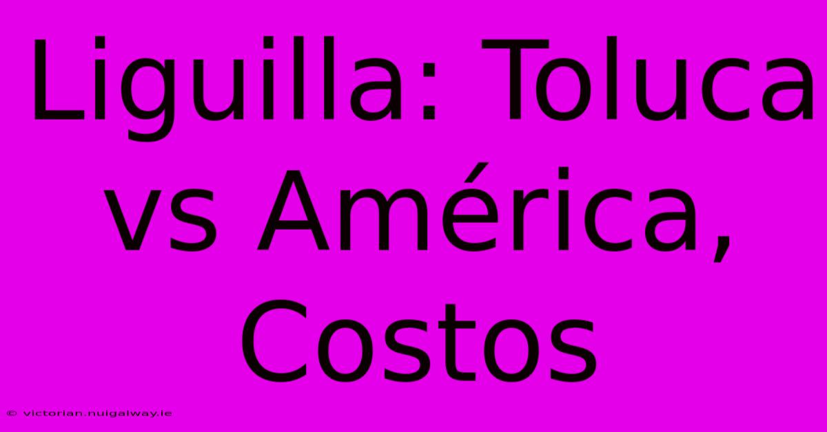 Liguilla: Toluca Vs América, Costos