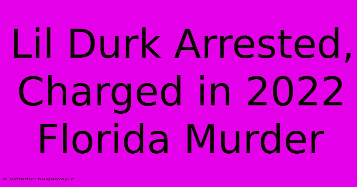 Lil Durk Arrested, Charged In 2022 Florida Murder