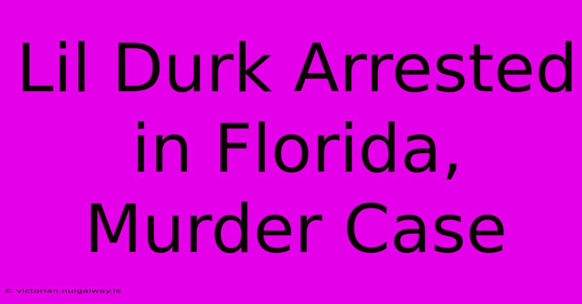 Lil Durk Arrested In Florida, Murder Case 