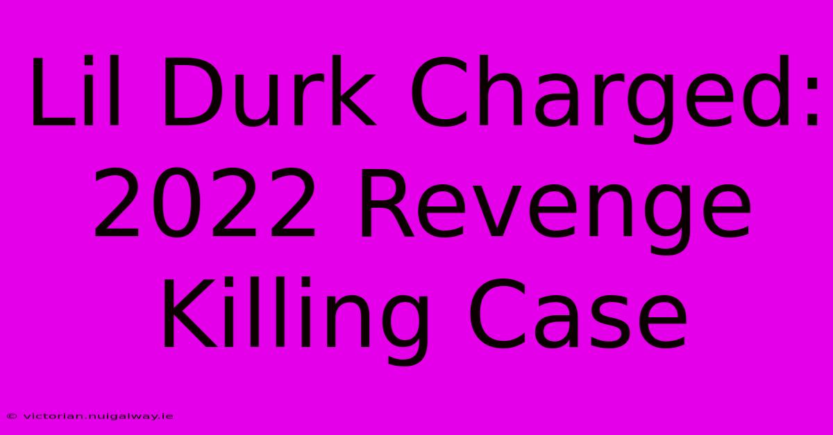 Lil Durk Charged: 2022 Revenge Killing Case