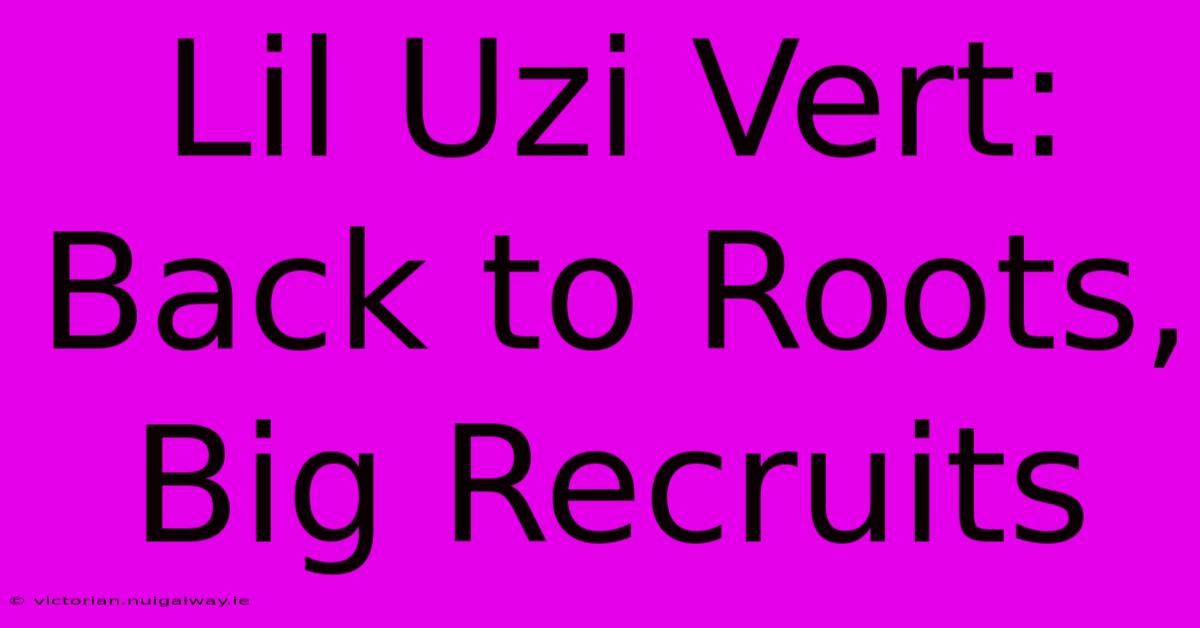 Lil Uzi Vert: Back To Roots, Big Recruits