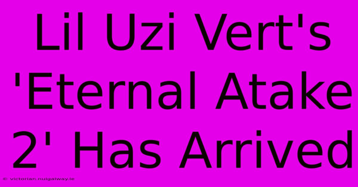 Lil Uzi Vert's 'Eternal Atake 2' Has Arrived