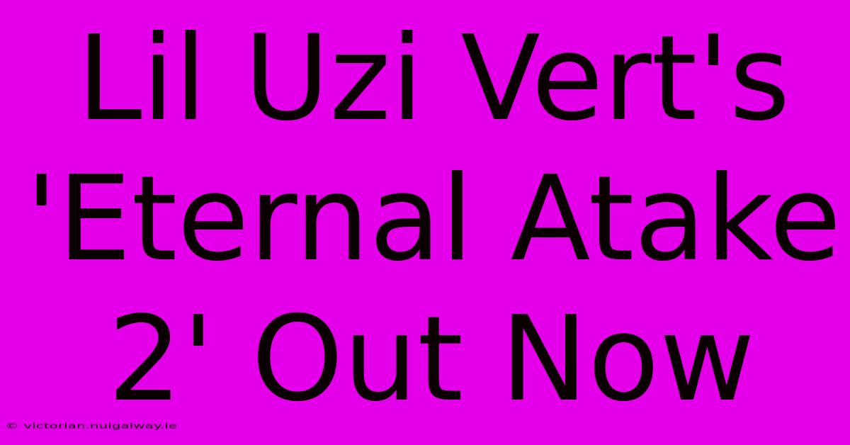 Lil Uzi Vert's 'Eternal Atake 2' Out Now