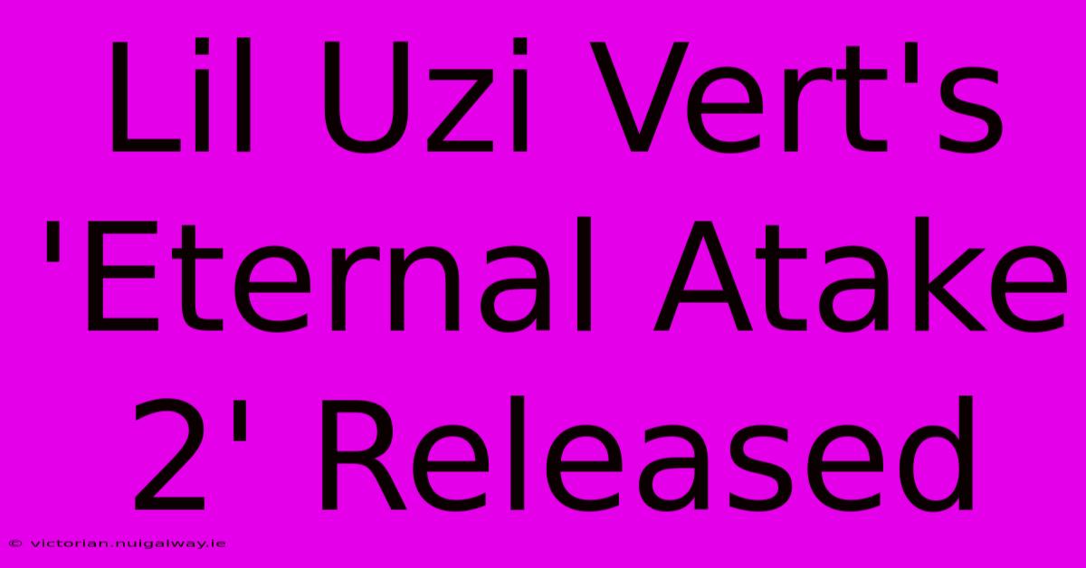 Lil Uzi Vert's 'Eternal Atake 2' Released